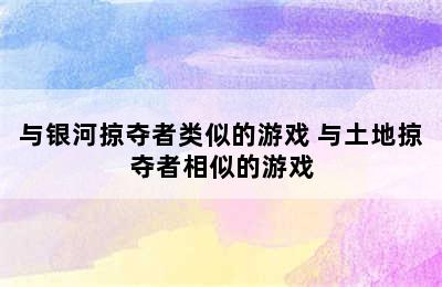 与银河掠夺者类似的游戏 与土地掠夺者相似的游戏